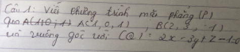 Cái A: viá ehuling thān mài phāng (P) 
quo A(1,0,1) B(2,3,-1)
uà zuóng goī uài CQ) 2x-3y+z-1=0