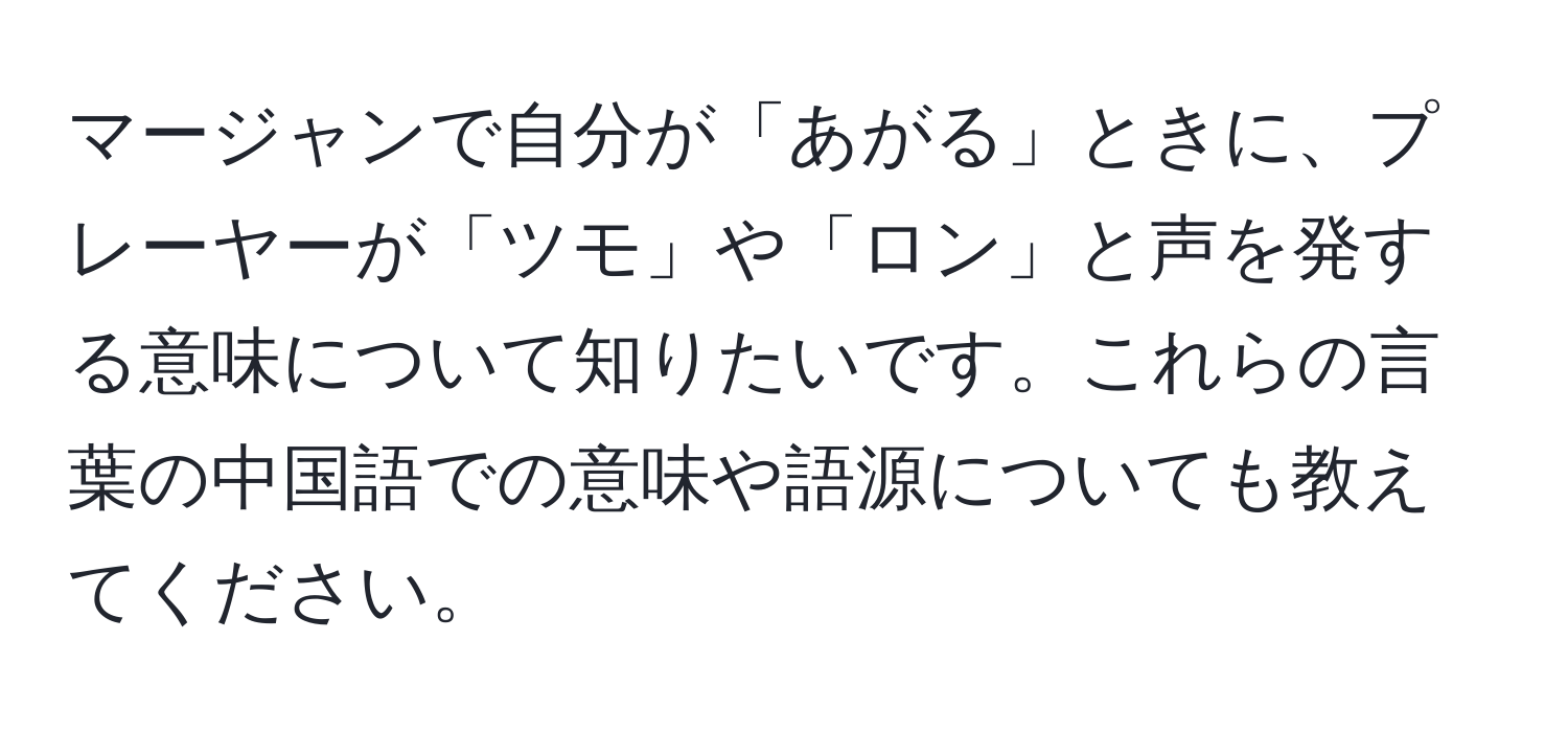 マージャンで自分が「あがる」ときに、プレーヤーが「ツモ」や「ロン」と声を発する意味について知りたいです。これらの言葉の中国語での意味や語源についても教えてください。