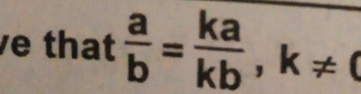 ve that  a/b = ka/kb  ,k!= 0°