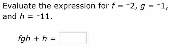 Evaluate the expression for f=-2, g=-1, 
and h=^-11.
fgh+h=□