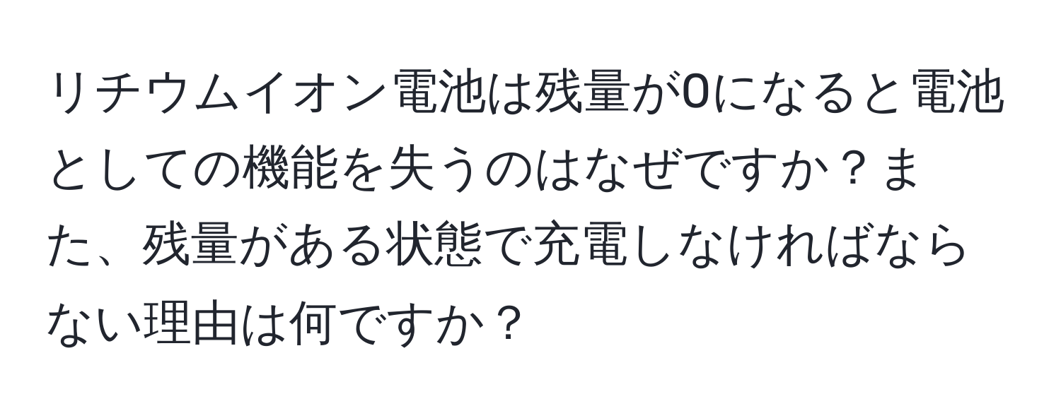 リチウムイオン電池は残量が0になると電池としての機能を失うのはなぜですか？また、残量がある状態で充電しなければならない理由は何ですか？