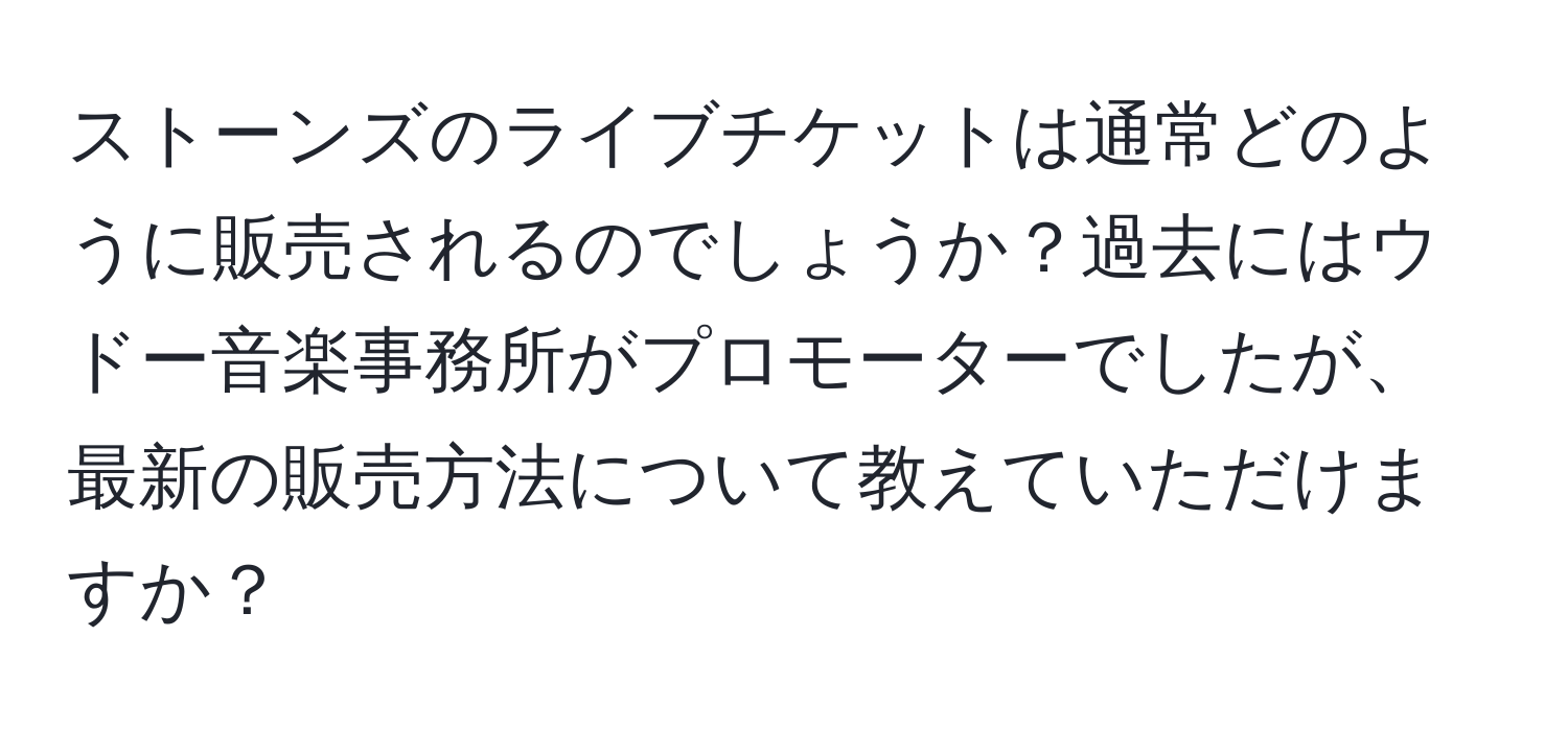 ストーンズのライブチケットは通常どのように販売されるのでしょうか？過去にはウドー音楽事務所がプロモーターでしたが、最新の販売方法について教えていただけますか？