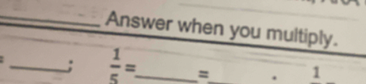 Answer when you multiply. 
_;  1/5 = _ 
_= 
1 
. 1