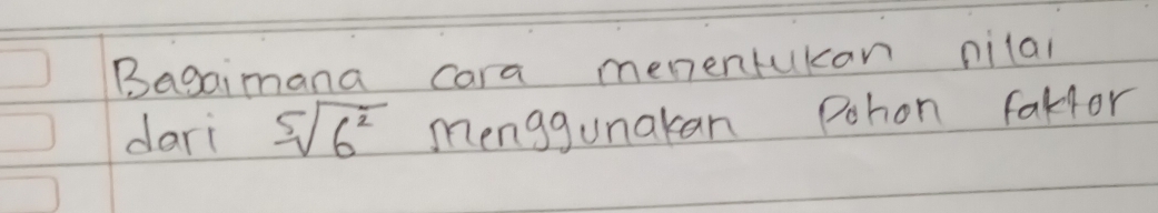 Bagaimana cara menentukan nilal 
dari sqrt[5](6^2) menggunakan Pohon fakfor