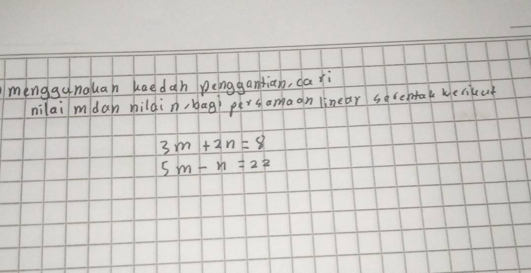 mènggunauan haedah peinggantian, da ri 
nilai mdan hildin, bag pers amaon linear secehtak Merikat
3m+2n=8
5m-n=22