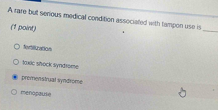 A rare but serious medical condition associated with tampon use is
(1 point)
_
fertilization
toxic shock syndrome
premenstrual syndrome
menopause