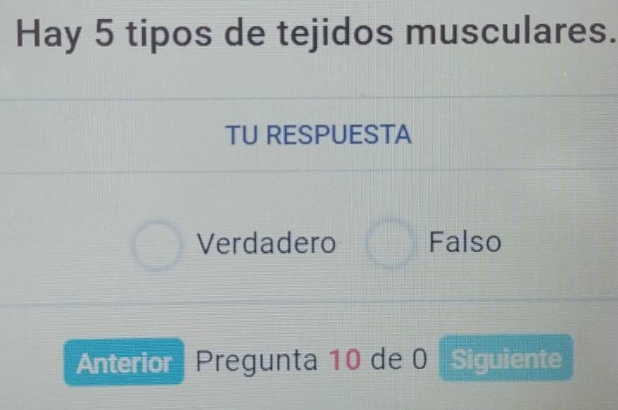 Hay 5 tipos de tejidos musculares.
TU RESPUESTA
Verdadero Falso
Anterior Pregunta 10 de 0 Siguiente