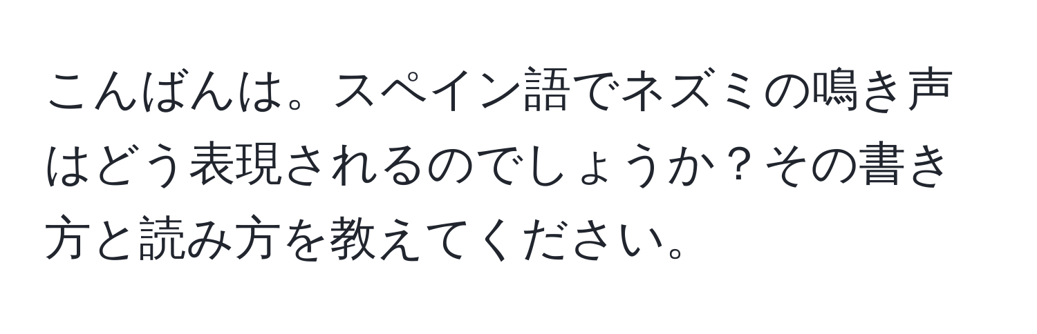 こんばんは。スペイン語でネズミの鳴き声はどう表現されるのでしょうか？その書き方と読み方を教えてください。