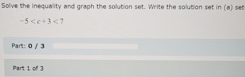 Solve the inequality and graph the solution set. Write the solution set in (a) set
-5 <7</tex> 
Part: 0 / 3 
Part 1 of 3