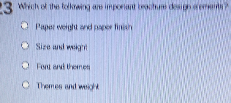 Which of the following are important brochure design elerents?
Paper weight and paper finish
Size and weight
Font and themes
Themes and weight