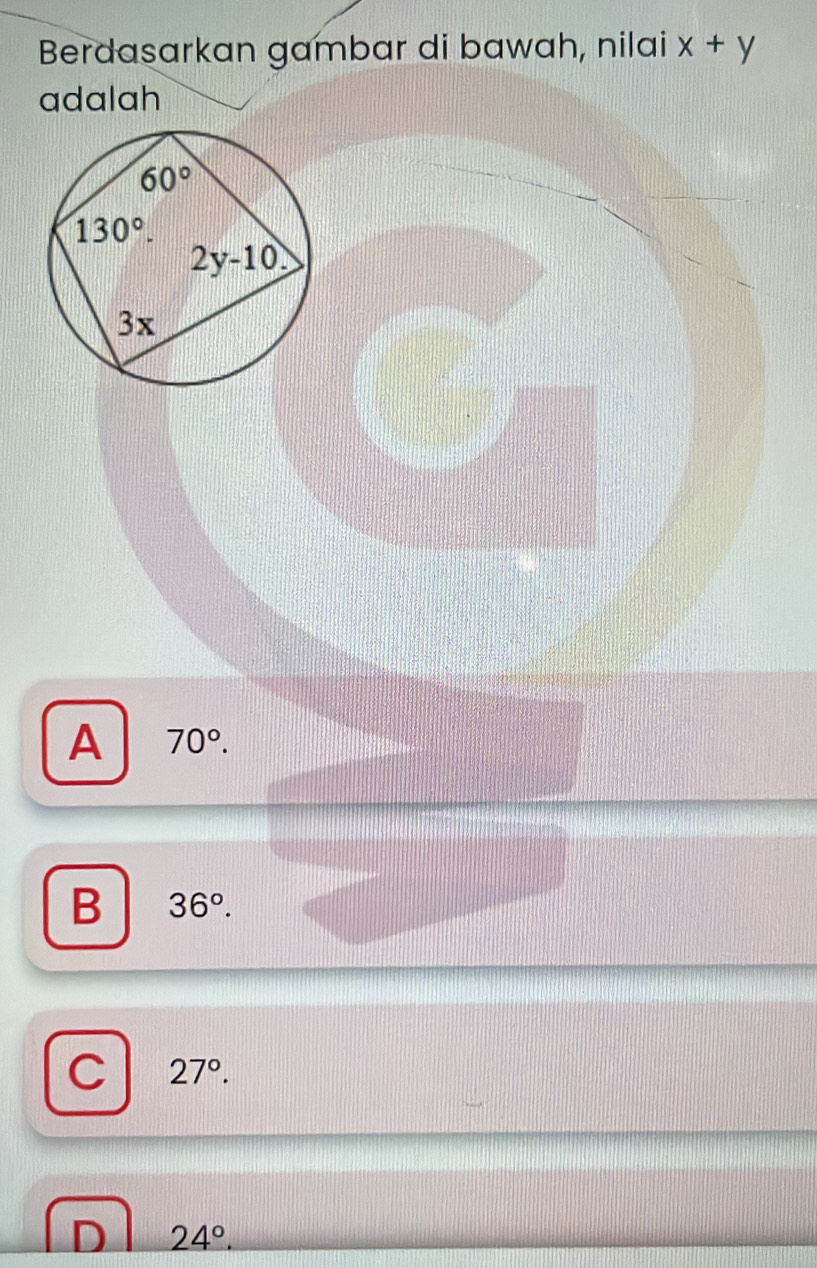 Berdasarkan gambar di bawah, nilai x+y
adalah
A 70°.
B 36°.
C 27°.
D 24°.