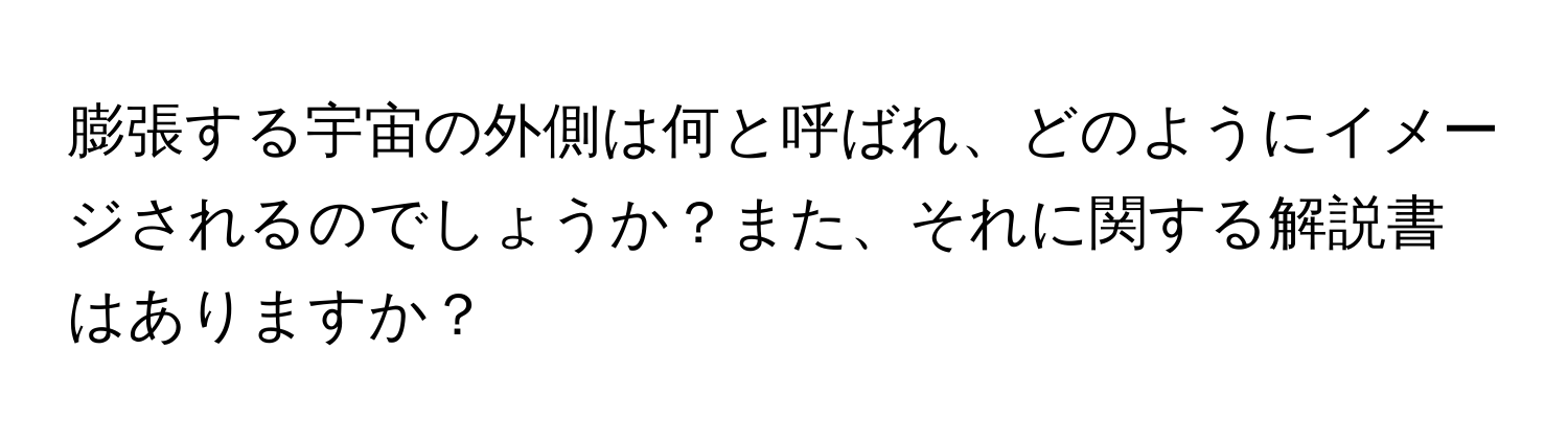 膨張する宇宙の外側は何と呼ばれ、どのようにイメージされるのでしょうか？また、それに関する解説書はありますか？