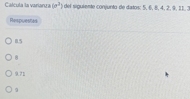 Calcula la varianza (sigma^2) del siguiente conjunto de datos: 5, 6, 8, 4, 2, 9, 11, 3
Respuestas
8.5
8
9.71
9