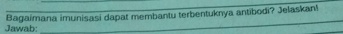 Bagaimana imunisasi dapat membantu terbentuknya antibodi? Jelaskan! 
Jawab: 
_ 
_