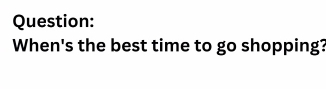 When's the best time to go shopping?