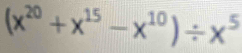 (x^(20)+x^(15)-x^(10))/ x^5