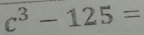 c^3-125=