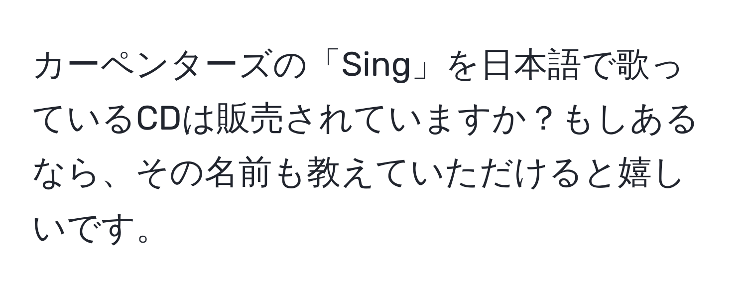 カーペンターズの「Sing」を日本語で歌っているCDは販売されていますか？もしあるなら、その名前も教えていただけると嬉しいです。