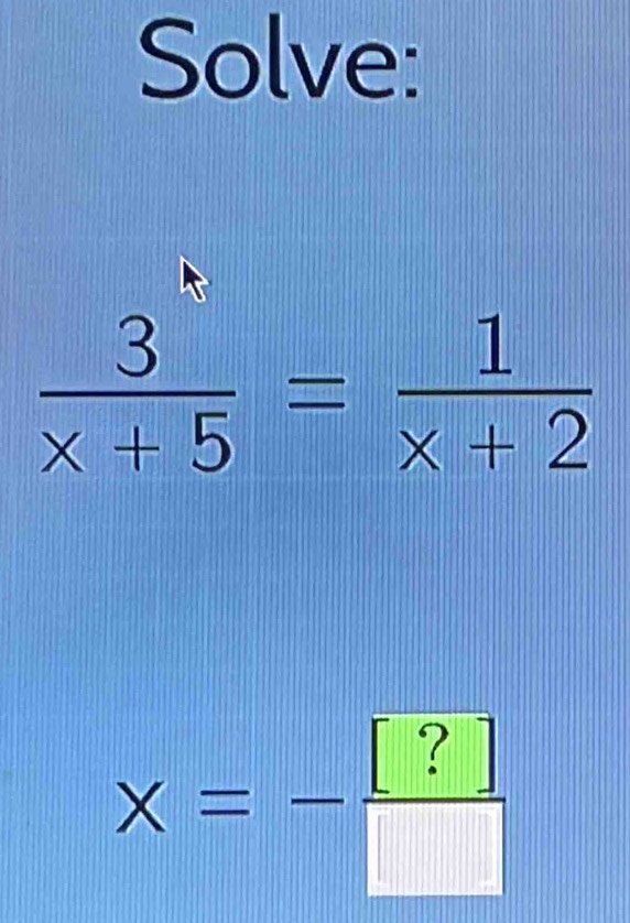 Solve:
X=- [?]/□  