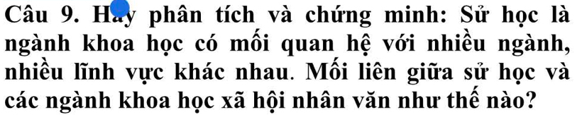 Hay phân tích và chứng minh: Sử học là 
ngành khoa học có mồi quan hệ với nhiều ngành, 
nhiều lĩnh vực khác nhau. Mồi liên giữa sử học và 
các ngành khoa học xã hội nhân văn như thế nào?