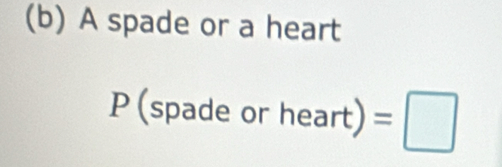 A spade or a heart 
P (spade or heart)=□