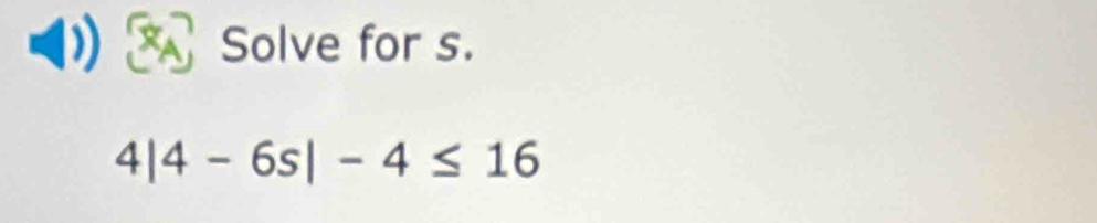 Solve for s.
4|4-6s|-4≤ 16