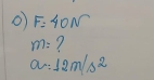 F=40N
m= ?
a:12m/s^2