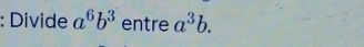 Divide a^6b^3 entre a^3b.