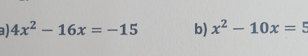 a 4x^2-16x=-15 b) x^2-10x=5