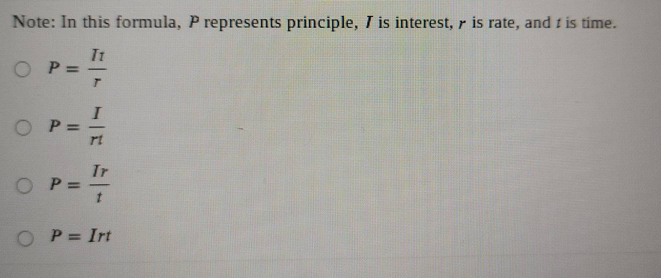 Note: In this formula, P represents principle, 7 is interest, is rate, and t is time.
P=frac I_1r
P= I/rt 
P= Ir/t 
P=Irt