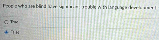 People who are blind have signifcant trouble with language development.
True
False