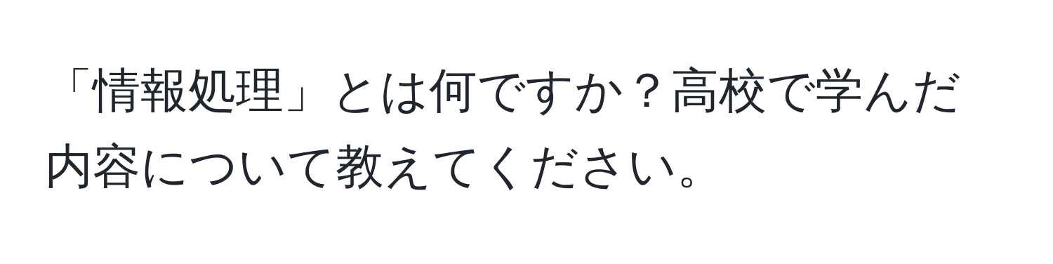 「情報処理」とは何ですか？高校で学んだ内容について教えてください。