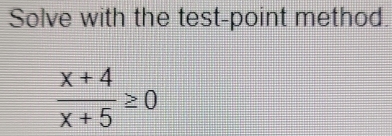 Solve with the test-point method.
 (x+4)/x+5 ≥ 0