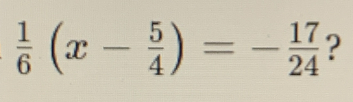  1/6 (x- 5/4 )=- 17/24  ?