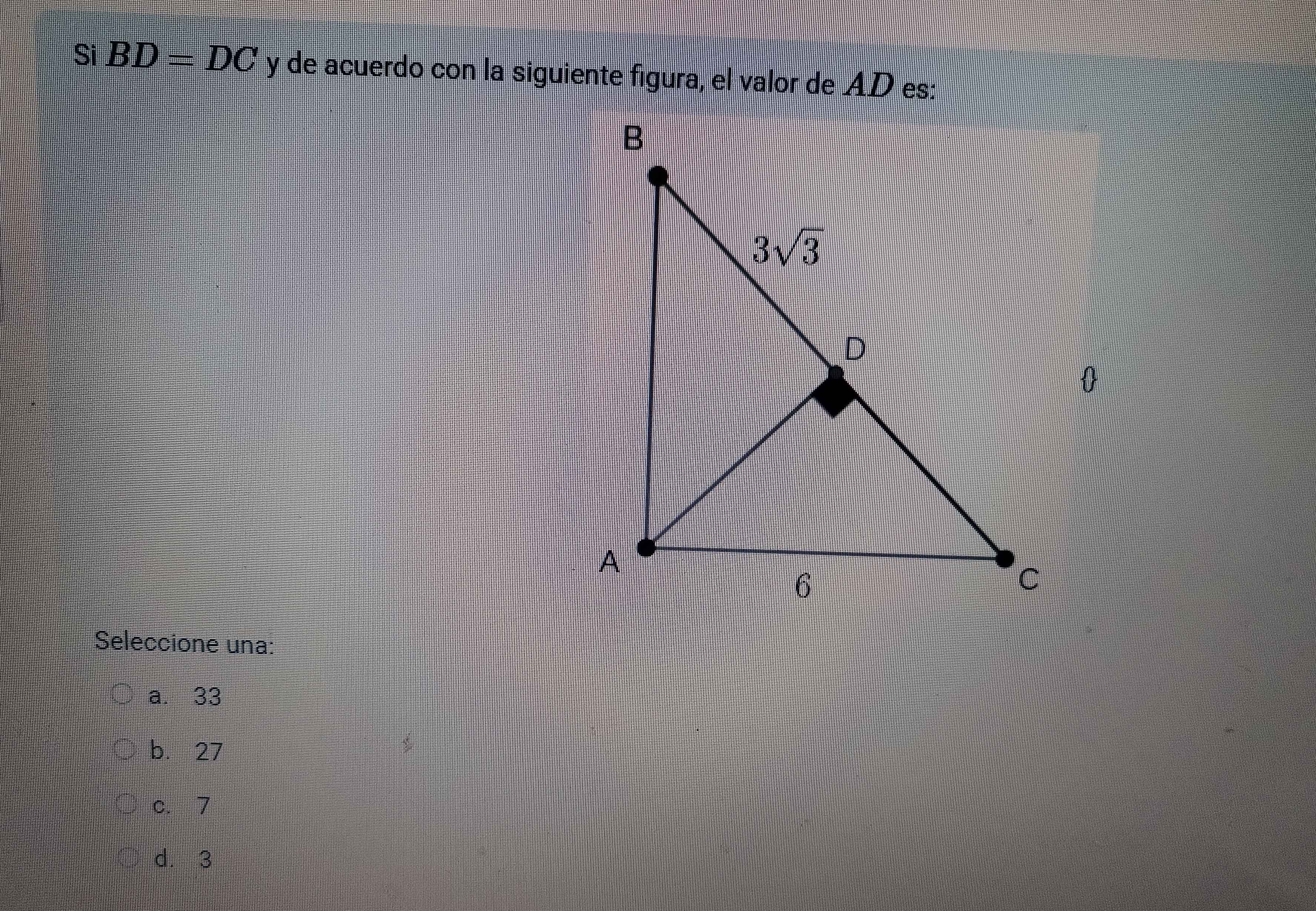 Si BD=DC y de acuerdo con la siguiente figura, el valor de AD es:

Seleccione una:
a. 33
b. 27
c. 7
d. 3