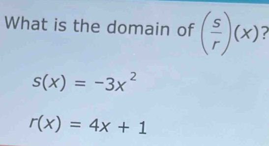 What is the domain of ( s/r )(x)
s(x)=-3x^2
r(x)=4x+1