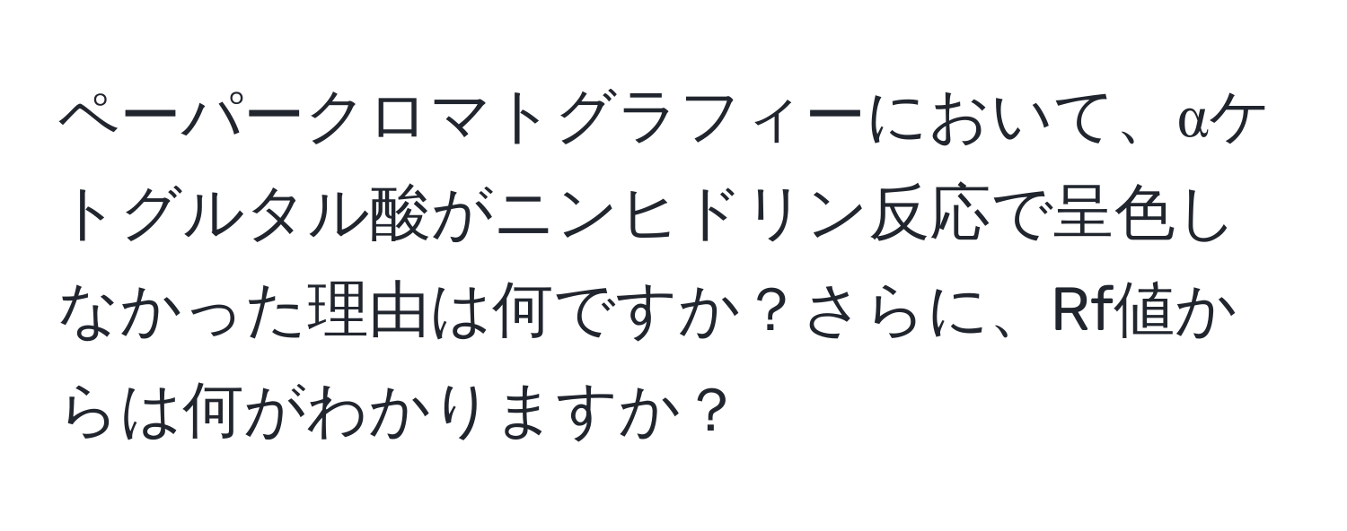 ペーパークロマトグラフィーにおいて、αケトグルタル酸がニンヒドリン反応で呈色しなかった理由は何ですか？さらに、Rf値からは何がわかりますか？