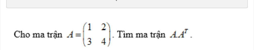 Cho ma trận A=beginpmatrix 1&2 3&4endpmatrix. Tìm ma trận AA^T.