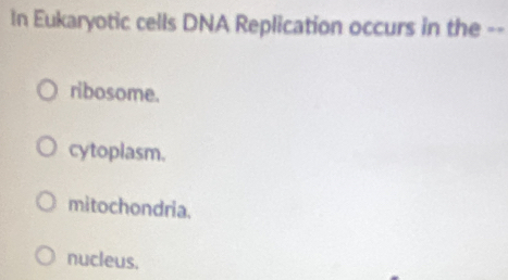 In Eukaryotic cells DNA Replication occurs in the --
ribosome.
cytoplasm.
mitochondria.
nucleus.