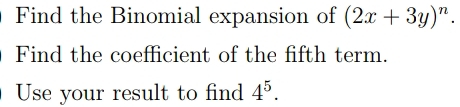 Find the Binomial expansion of (2x+3y)^n. 
Find the coefficient of the fifth term. 
Use your result to find 4^5.