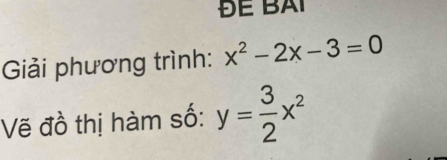 ĐE BAI 
Giải phương trình: x^2-2x-3=0
Vẽ đồ thị hàm số: y= 3/2 x^2