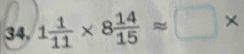 1 1/11 * 8 14/15 approx □ *