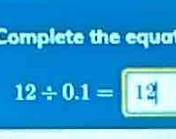 Complete the equa
12/ 0.1=12