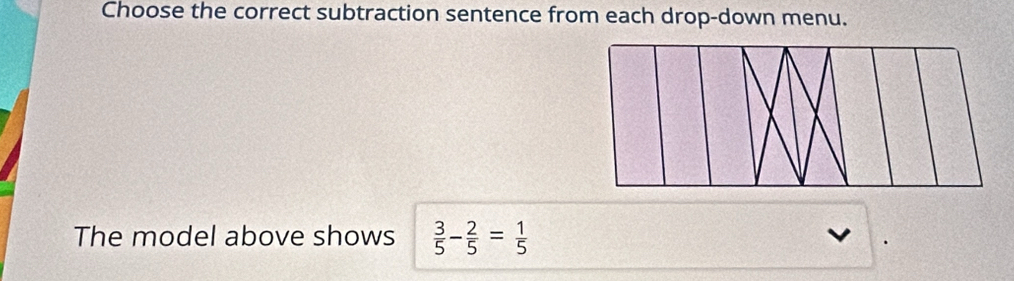 Choose the correct subtraction sentence from each drop-down menu. 
The model above shows  3/5 - 2/5 = 1/5 