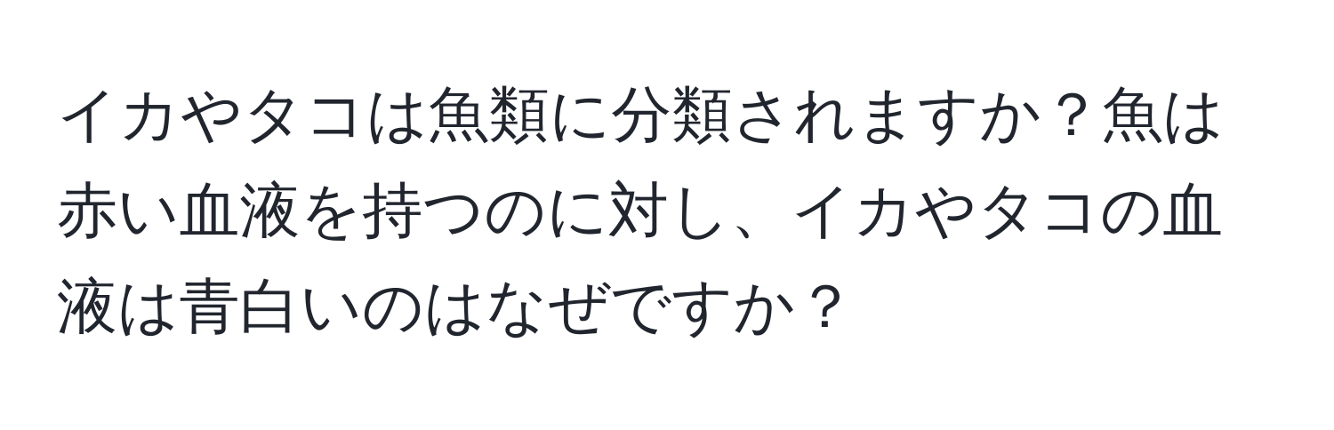 イカやタコは魚類に分類されますか？魚は赤い血液を持つのに対し、イカやタコの血液は青白いのはなぜですか？