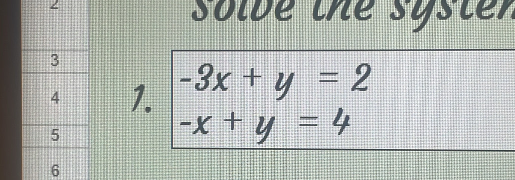 ∠
solbe the syster
1. -3x+y=2
-x+y=4