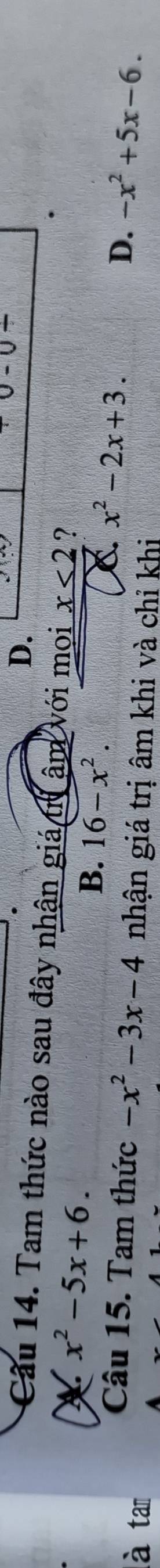 0-0- 
Cầu 14. Tam thức nào sau đây nhận giá tr âm với mọi x<2</tex> ?
X x^2-5x+6.
B. 16-x^2.
C. x^2-2x+3. 
Câu 15. Tam thức -x^2-3x-4 D. -x^2+5x-6. 
là tam nhận giá trị âm khi và chỉ khi