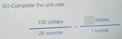 Complete the unit rate.
 100dollars/25ounces = □ dollars/1ounce 