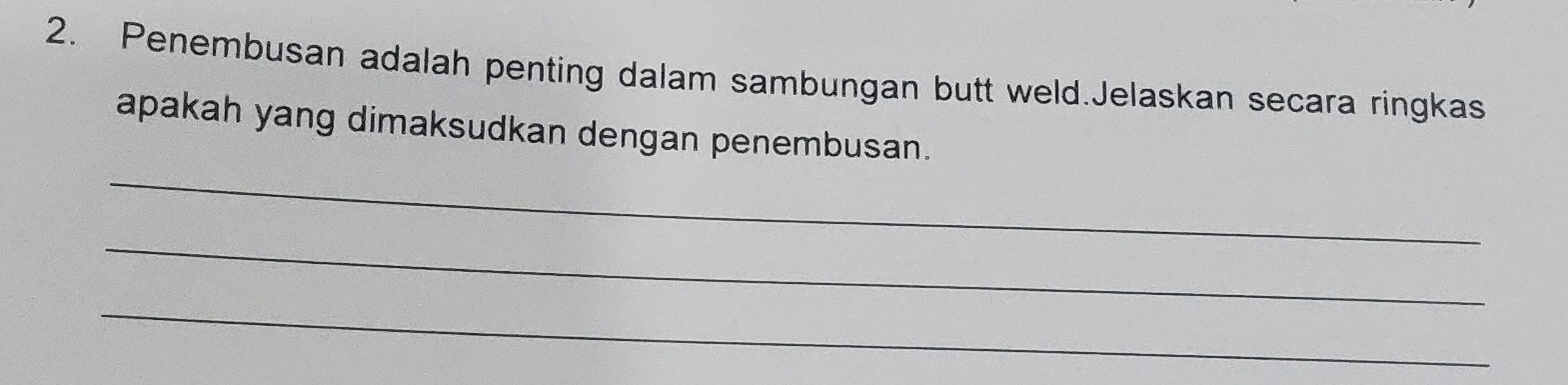 Penembusan adalah penting dalam sambungan butt weld.Jelaskan secara ringkas 
_ 
apakah yang dimaksudkan dengan penembusan. 
_ 
_