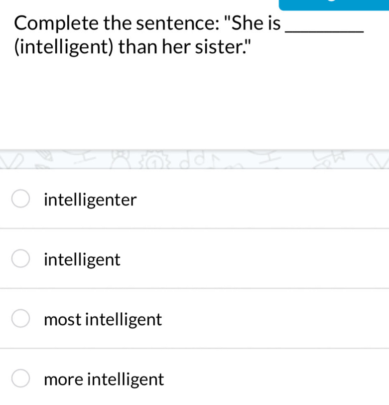 Complete the sentence: "She is_
(intelligent) than her sister."
intelligenter
intelligent
most intelligent
more intelligent